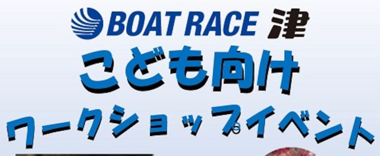 ボートレース津で子供向けのワークショップイベントを全6回開催します！