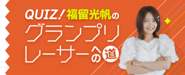 福留光帆のグランプリレーサーへの道！クイズに答えて賞品ゲット！