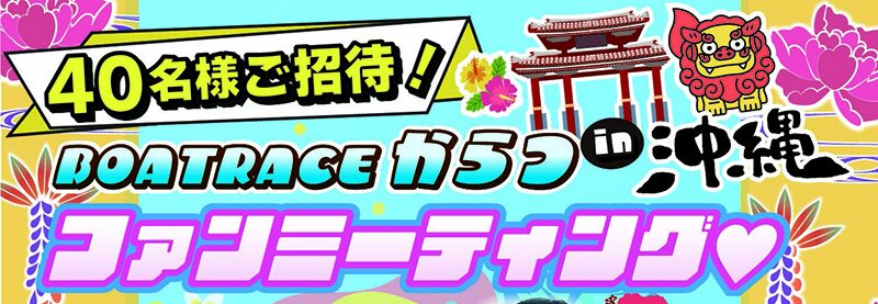 ボートレース唐津のファンミーティングが沖縄で開催！40名様のご招待！
