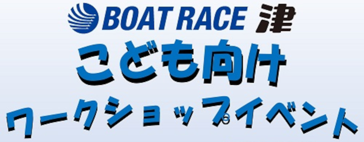 ボートレース津で開催されるこども向けワークショップイベントに参加しよう！